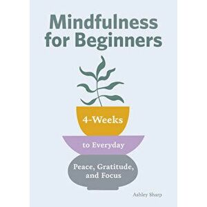 Mindfulness for Beginners: 4 Weeks to Peace, Gratitude, and Focus, Paperback - Ashley Sharp imagine