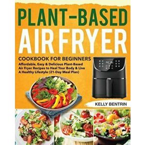 Plant-Based Air Fryer Cookbook for Beginners, Paperback - Kelly Bentrin imagine