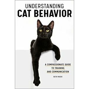 Understanding Cat Behavior: A Compassionate Guide to Training and Communication, Paperback - Beth Pasek imagine