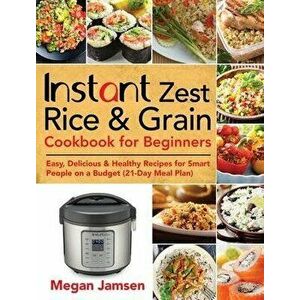 Instant Zest Rice & Grain Cookbook for Beginners: Easy, Delicious & Healthy Recipes for Smart People on a Budget (21-Day Meal Plan) - Megan Jamsen imagine