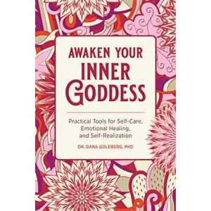 Awaken Your Inner Goddess: Practical Tools for Self-Care, Emotional Healing, and Self-Realization, Paperback - PhD Goldberg, Dara imagine