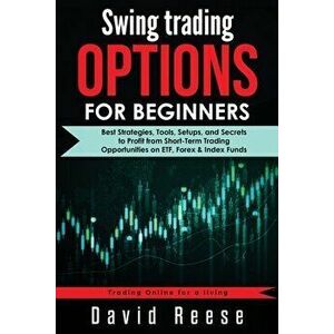 Swing Trading Options for Beginners: Best Strategies, Tools, Setups, and Secrets to Profit from Short-Term Trading Opportunities on ETF, Forex & Index imagine
