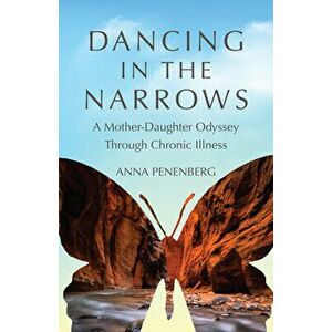 Dancing in the Narrows: A Mother-Daughter Odyssey Through Chronic Illness, Paperback - Anna Penenberg imagine