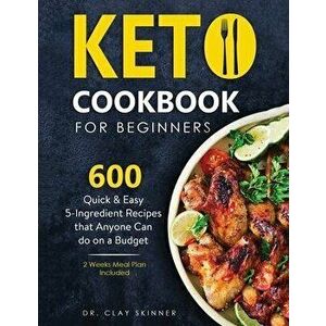 Keto Cookbook for Beginners: 600 Quick & Easy 5-Ingredient Recipes that Anyone can Do on a Budget 2 Weeks Meal Plan Included - Clay Skinner imagine