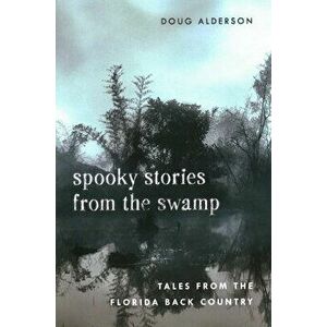 Spooky Stories from the Swamp: Tales from the Florida Back Country, Paperback - Doug Alderson imagine