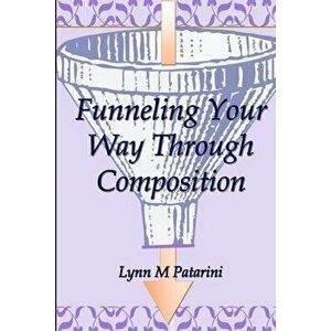 Funneling Your Way Through Composition, Paperback - Lynn M. Patarini imagine