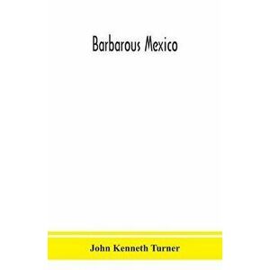 Barbarous Mexico, Paperback - John Kenneth Turner imagine