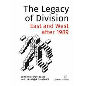 The Legacy of Division: East and West After 1989, Paperback - Ferenc Laczó imagine