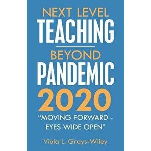 Next Level Teaching-Beyond Pandemic 2020: Moving Forward - Eyes Wide Open, Paperback - Viola L. Grays-Wiley imagine