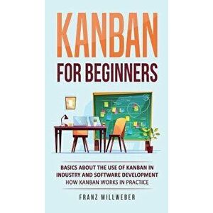 Kanban for Beginners: Basics About the Use of Kanban in Industry and Software Development - How Kanban Works in Practice - Franz Millweber imagine