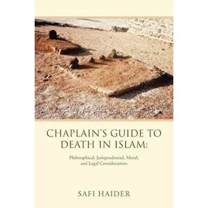 Chaplain's Guide to Death in Islam: Philosophical, Jurisprudential, Moral, and Legal Considerations, Paperback - Safi Haider imagine