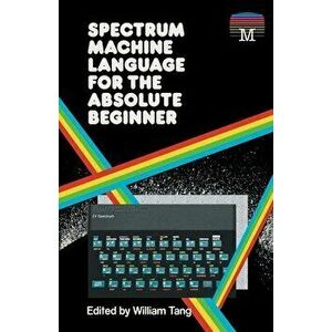 Spectrum Machine Language for the Absolute Beginner, Paperback - William Tang imagine
