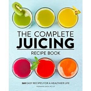 The Complete Juicing Recipe Book: 360 Easy Recipes for a Healthier Life, Paperback - Hc Cjt Leach, Stephanie imagine