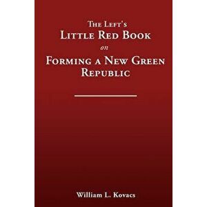 The Left's Little Red Book on Forming a New Green Republic, Paperback - William L. Kovacs imagine