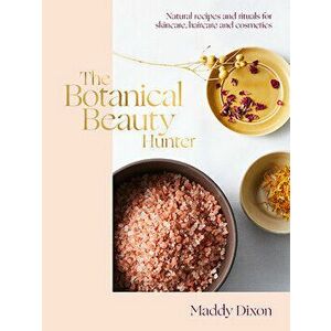 The Botanical Beauty Hunter: Natural Recipes and Rituals for Skincare, Haircare and Cosmetics, Hardcover - Maddy Dixon imagine
