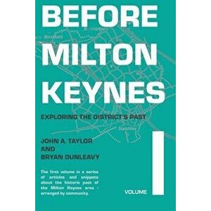 Before Milton Keynes: Volume 1: Exploring the District's Past, Paperback - John a. Taylor imagine