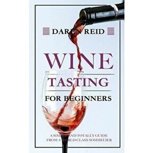 Wine Tasting for Beginners: A Simple and Totally Guide from a World-Class Sommelier, Paperback - Daren Reid imagine