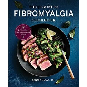The 30-Minute Fibromyalgia Cookbook: 75 Quick and Easy Anti-Inflammatory Recipes, Paperback - Rdn Nasar, Bonnie imagine