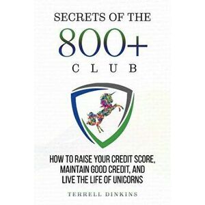 Secrets Of The 800 Club: How to Raise Your Credit Score, Maintain Good Credit, and Live the Life of Unicorns, Paperback - Terrell Dinkins imagine
