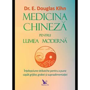 Medicina chineza pentru lumea moderna. Intelepciunea straveche pentru a pune capat grijiilor, grabei si supraalimentatiei - E. Douglas Kihn imagine