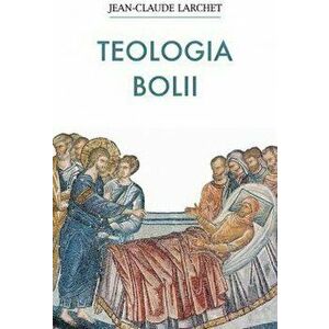 Teologia bolii - Jean-Claude Larchet imagine