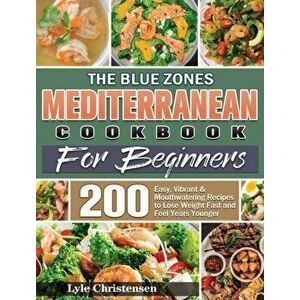 The Blue Zones Mediterranean Diet Cookbook for Beginners: 200 Easy, Vibrant & Mouthwatering Recipes to Lose Weight Fast and Feel Years Younger - Lyle imagine