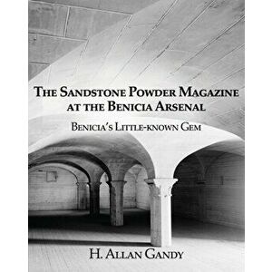 The Powder Magazine at the Benicia Arsenal: Benicia's Little-known Gem, Paperback - H. Allan Gandy imagine
