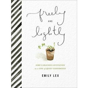 Freely and Lightly: God's Gracious Invitation to a Life of Quiet Confidence, Hardcover - Emily Lex imagine