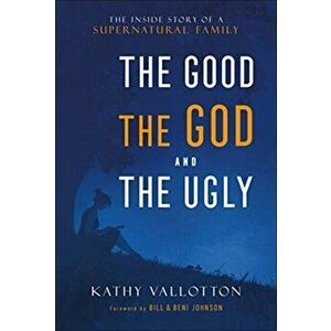 The Good, the God and the Ugly: The Inside Story of a Supernatural Family, Hardcover - Kathy Vallotton imagine