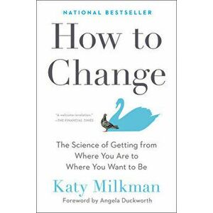 How to Change: The Science of Getting from Where You Are to Where You Want to Be, Hardcover - Katy Milkman imagine