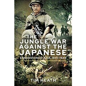 The Jungle War Against the Japanese: Ensanguined Asia, 1941-1945, Hardcover - Tim Heath imagine