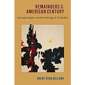 Remainders of the American Century: Post-Apocalyptic Novels in the Age of Us Decline, Paperback - Brent Ryan Bellamy imagine