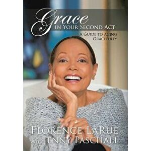 Grace in Your Second Act: A Guide to Aging Gracefully, Hardcover - Florence Larue imagine