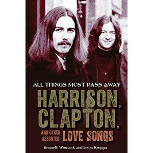 All Things Must Pass Away: Harrison, Clapton, and Other Assorted Love Songs, Hardcover - Kenneth Womack imagine