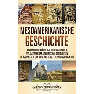 Mesoamerikanische Geschichte: Ein fesselnder Führer zu vier historischen Zivilisationen des alten Mexiko - Den Olmeken, den Zapoteken, den Maya und - imagine