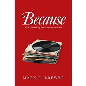 Because: A Fan Picks His Top Forty Songs by the Fab Four, Paperback - Mark R. Brewer imagine
