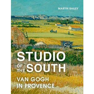 Studio of the South: Van Gogh in Provence, Paperback - Martin Bailey imagine