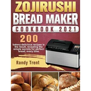 Zojirushi Bread Maker Cookbook 2021: 200 bakery-delicious recipes is the result, revealing the simple secrets for perfect bread, every time. - Randy T imagine