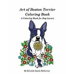 Art of Boston Terrier Coloring Book: A Coloring Book for Dog Lovers, Paperback - Jamie Delacruz imagine