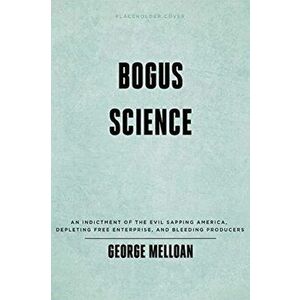 Bogus Science: How Scare Politics Robs Voters, Corrupts Research and Poisons Minds, Hardcover - George Melloan imagine