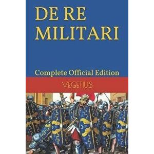 DE RE MILITARI by VEGETIUS: Complete Official Edition (Includes the 4th Part), Paperback - Harper-McLaughlin Adet imagine