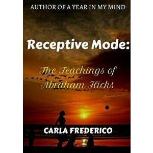 Receptive Mode: The Teachings of Abraham Hicks, Paperback - Carla Frederico imagine