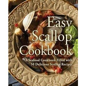 Easy Scallop Cookbook: A Seafood Cookbook Filled with 50 Delicious Scallop Recipes, Paperback - Booksumo Press imagine