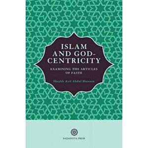 Islam and God-Centricity: Examining the Articles of Faith, Paperback - Arif Abdul Hussain imagine