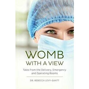 Womb With a View: Tales from the Delivery, Emergency and Operating Rooms, Paperback - Rebecca Levy-Gantt imagine