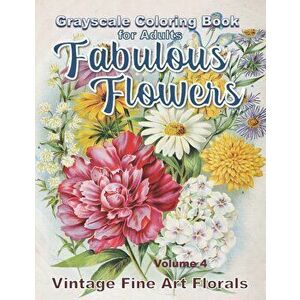 Fabulous Flowers Grayscale Coloring Book for Adults volume 4: 100 page grayscale adult coloring book of fabulous flowers, Paperback - Garden Press imagine