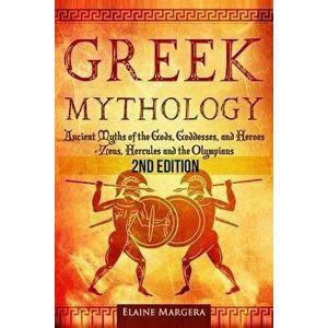 Greek Mythology: Ancient Myths of the Gods, Goddesses, and Heroes - Zeus, Hercules and the Olympians, Paperback - Elaine Margera imagine