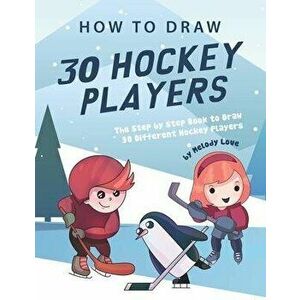 How to Draw 30 Hockey Players: The Step by Step Book to Draw 30 Different Hockey Players, Paperback - Melody Love imagine