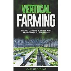 Vertical Farming: How to combine business with environmental awareness, Paperback - Gary Grending imagine