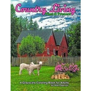 Country Living Past & Present a Grayscale Coloring Book for Adults: 49 Country Scenes from the Past and Present of Farms, Country Homes, Country Life, imagine